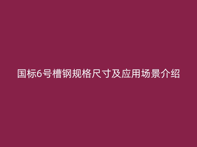國標6號槽鋼規格尺寸及應用場景介紹