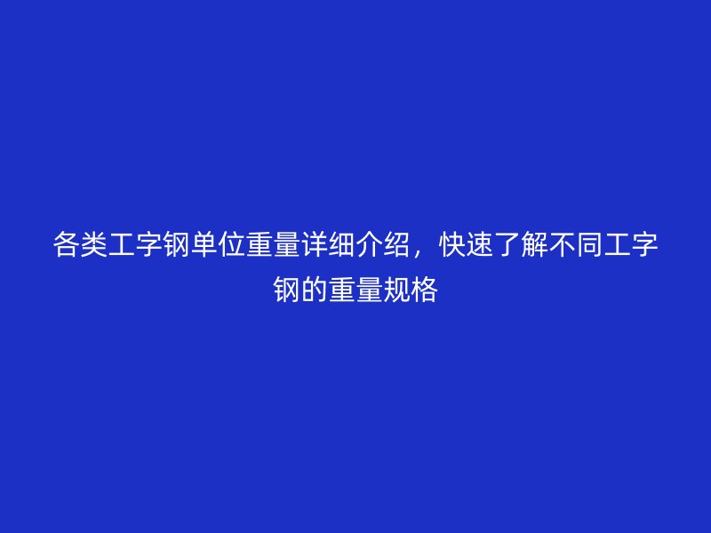 各類工字鋼單位重量詳細介紹，快速了解不同工字鋼的重量規格