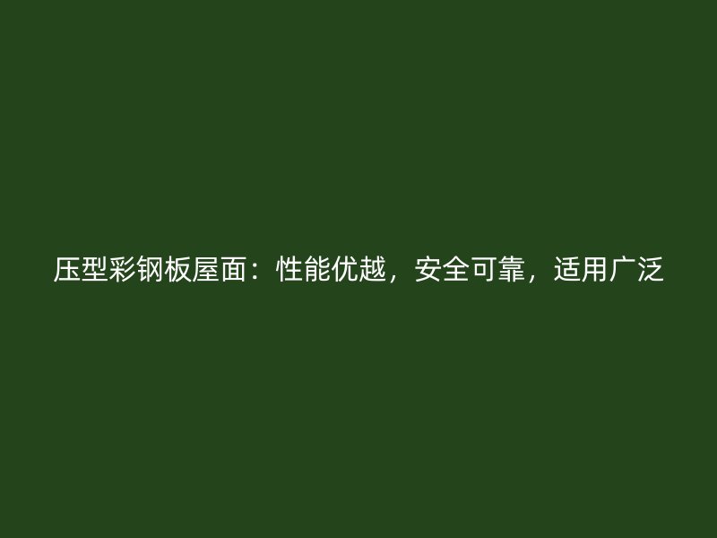 壓型彩鋼板屋面：性能優越，安全可靠，適用廣泛