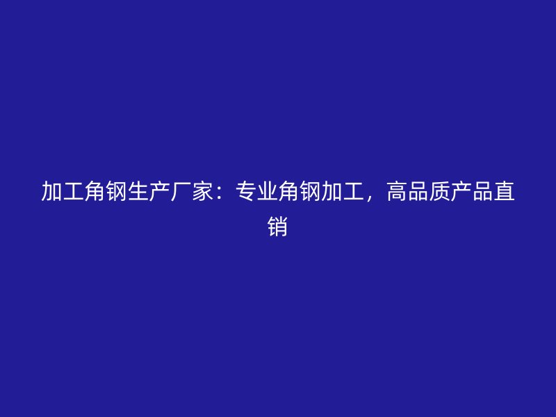 加工角鋼生產廠家：專業角鋼加工，高品質產品直銷