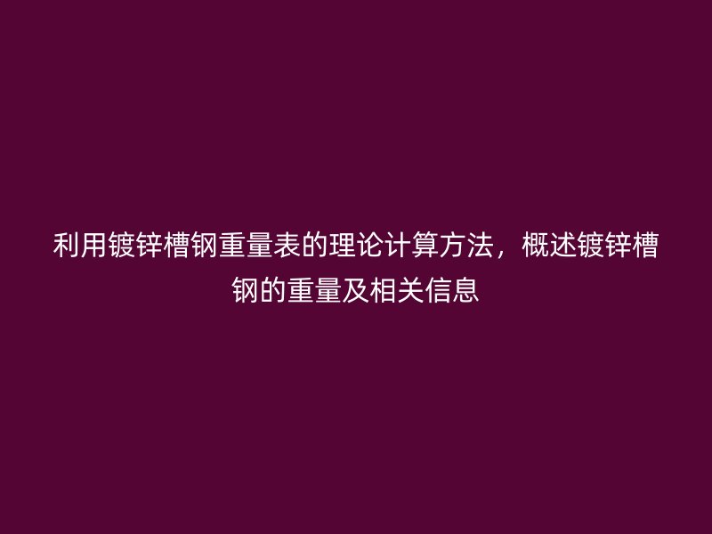 利用鍍鋅槽鋼重量表的理論計算方法，概述鍍鋅槽鋼的重量及相關信息