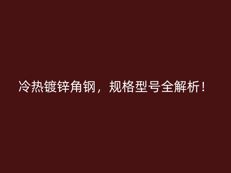 冷熱鍍鋅角鋼，規(guī)格型號全解析！