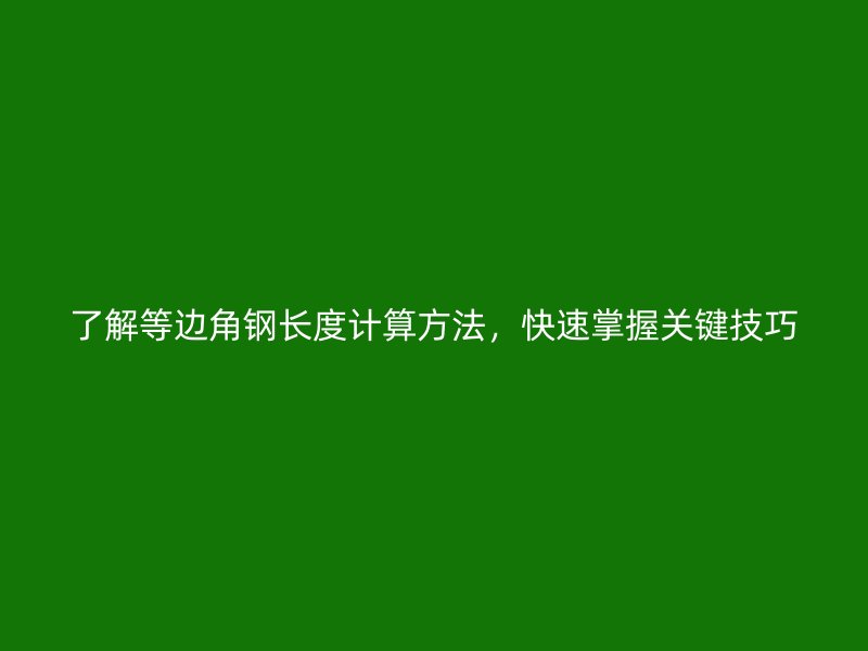 了解等邊角鋼長度計算方法，快速掌握關鍵技巧