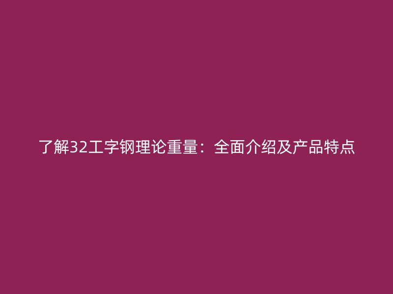 了解32工字鋼理論重量：全面介紹及產品特點