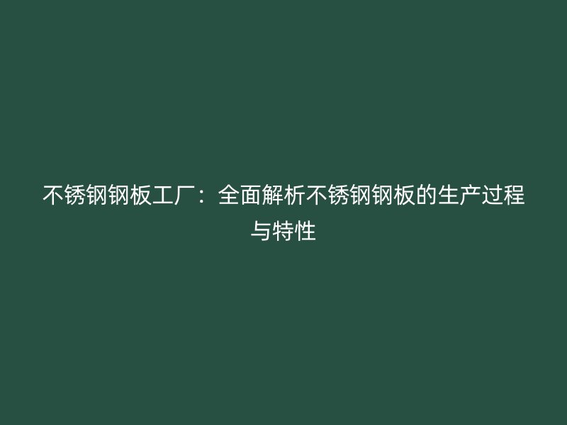 不銹鋼鋼板工廠：全面解析不銹鋼鋼板的生產過程與特性