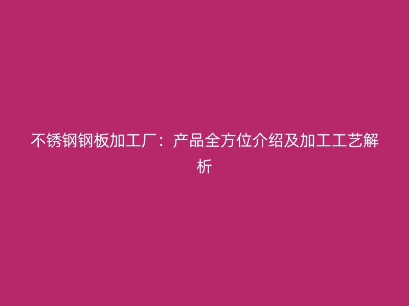 不銹鋼鋼板加工廠：產品全方位介紹及加工工藝解析