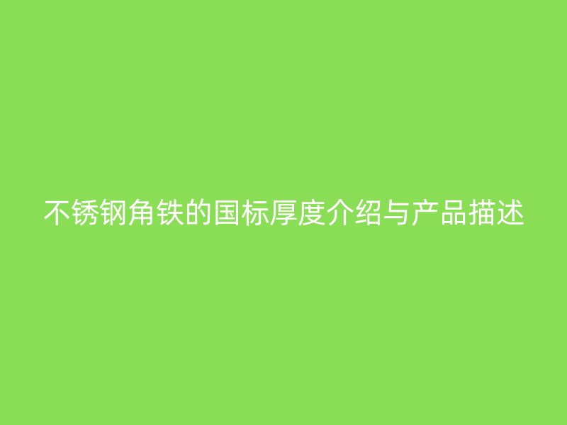 不銹鋼角鐵的國標厚度介紹與產品描述