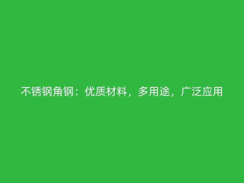 不銹鋼角鋼：優(yōu)質(zhì)材料，多用途，廣泛應(yīng)用