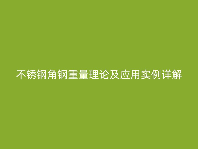 不銹鋼角鋼重量理論及應(yīng)用實(shí)例詳解