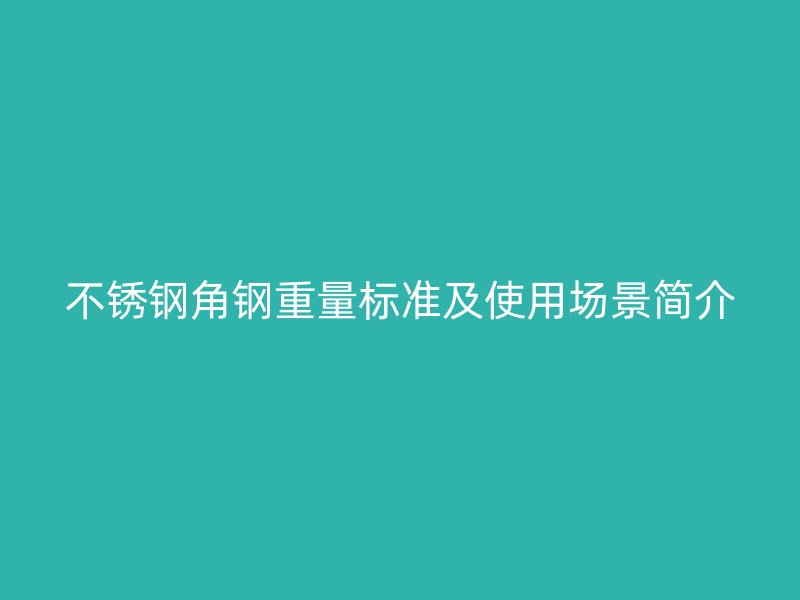 不銹鋼角鋼重量標準及使用場景簡介