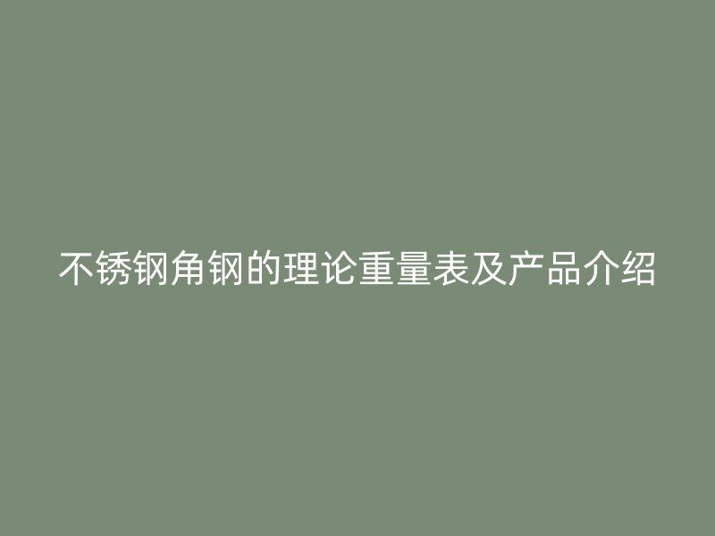 不銹鋼角鋼的理論重量表及產(chǎn)品介紹