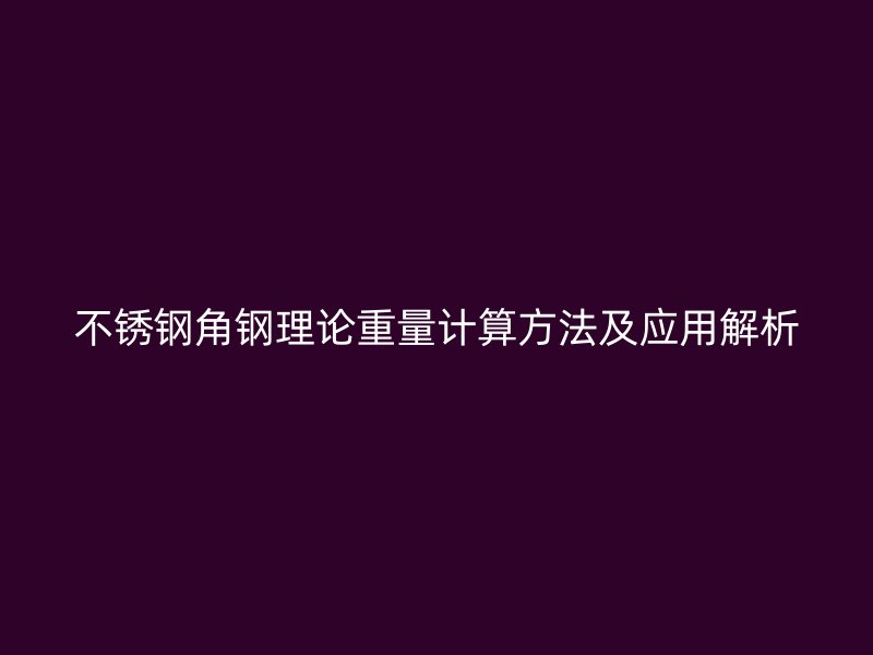 不銹鋼角鋼理論重量計算方法及應用解析