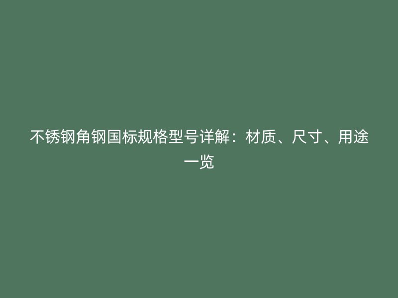 不銹鋼角鋼國標規格型號詳解：材質、尺寸、用途一覽