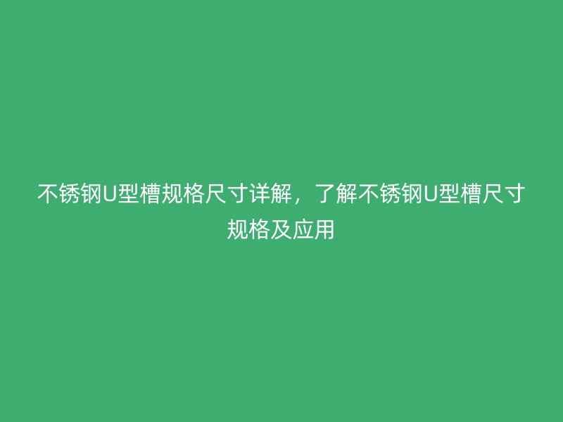 不銹鋼U型槽規(guī)格尺寸詳解，了解不銹鋼U型槽尺寸規(guī)格及應(yīng)用