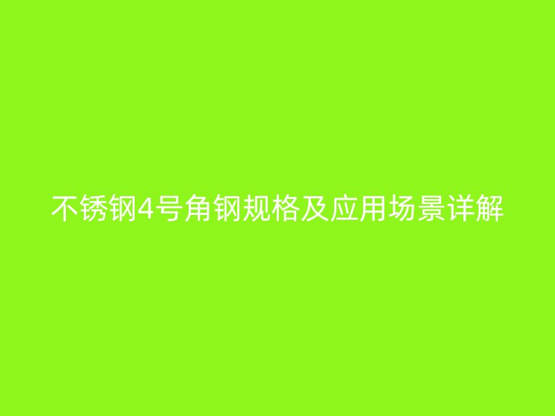 不銹鋼4號角鋼規(guī)格及應(yīng)用場景詳解