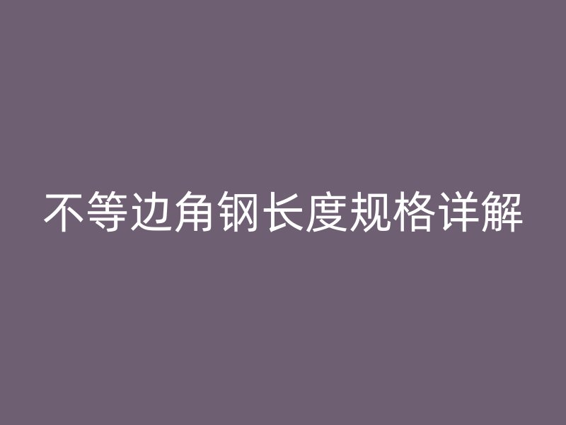 不等邊角鋼長(zhǎng)度規(guī)格詳解