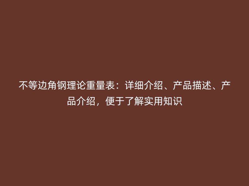 不等邊角鋼理論重量表：詳細介紹、產品描述、產品介紹，便于了解實用知識