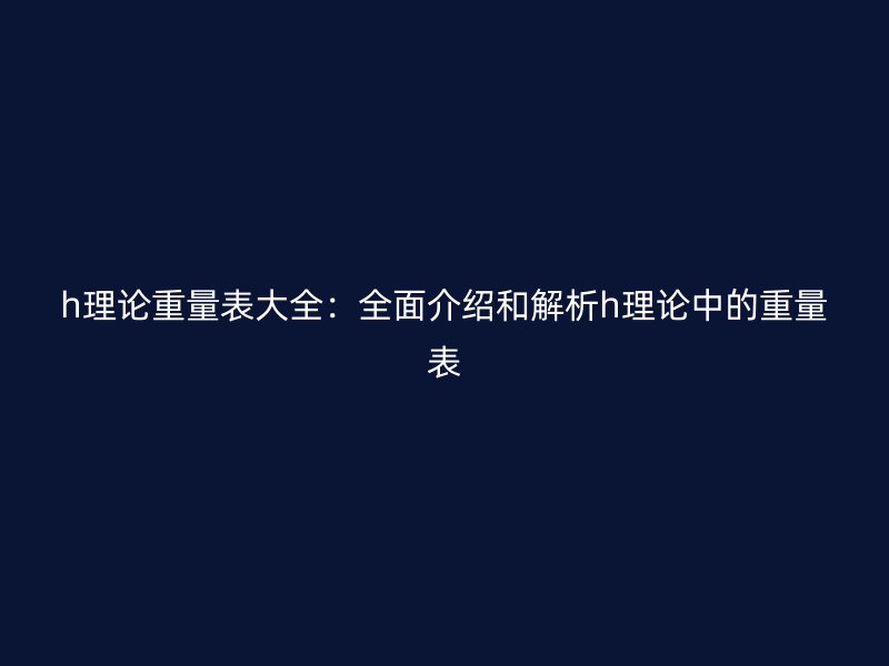 h理論重量表大全：全面介紹和解析h理論中的重量表