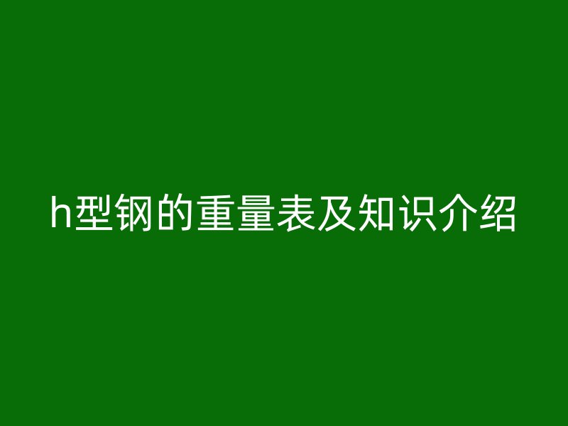 h型鋼的重量表及知識介紹
