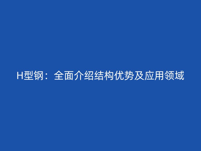 H型鋼：全面介紹結構優勢及應用領域