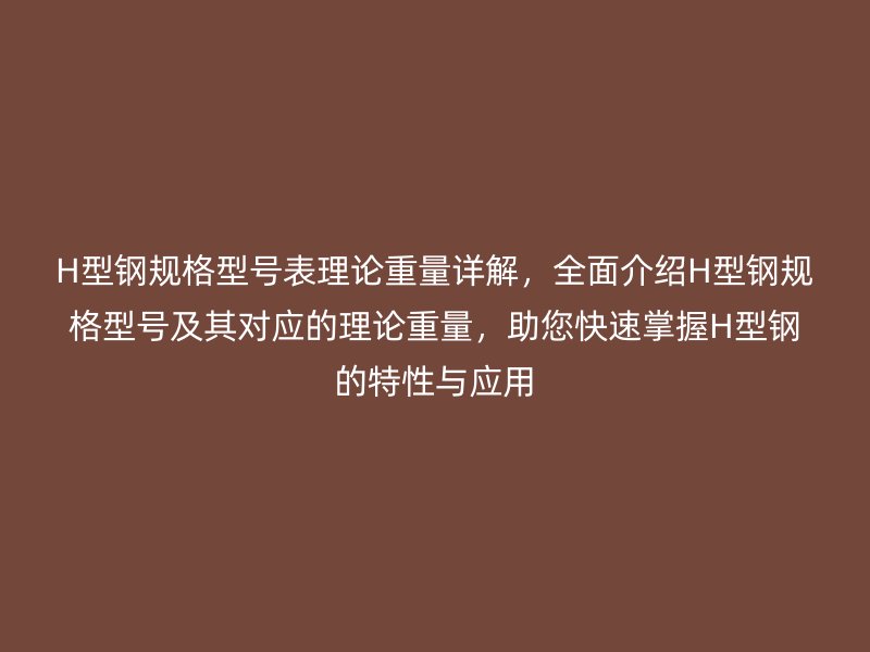 H型鋼規格型號表理論重量詳解，全面介紹H型鋼規格型號及其對應的理論重量，助您快速掌握H型鋼的特性與應用