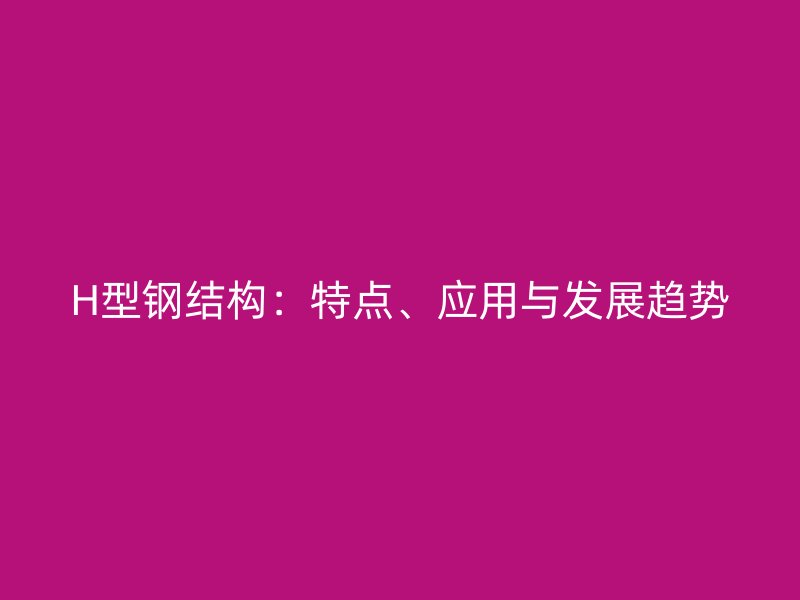 H型鋼結構：特點、應用與發展趨勢