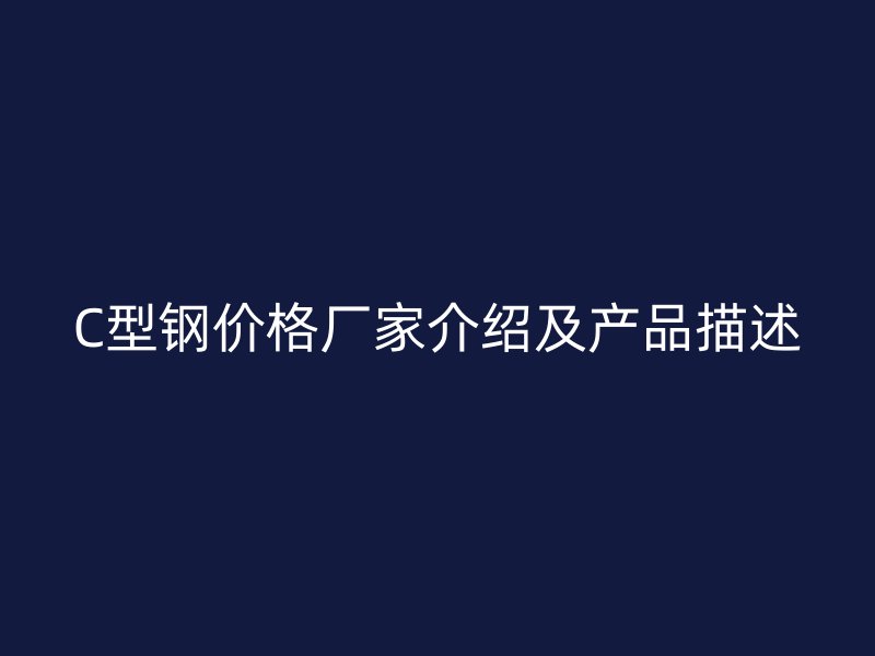 C型鋼價格廠家介紹及產品描述