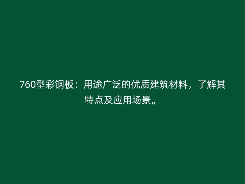 760型彩鋼板：用途廣泛的優(yōu)質(zhì)建筑材料，了解其特點及應(yīng)用場景。