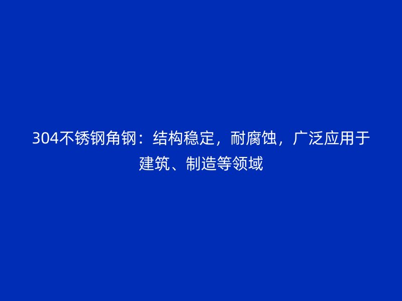304不銹鋼角鋼：結構穩定，耐腐蝕，廣泛應用于建筑、制造等領域