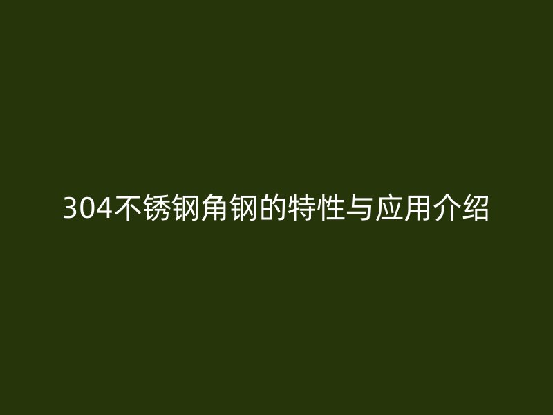 304不銹鋼角鋼的特性與應用介紹