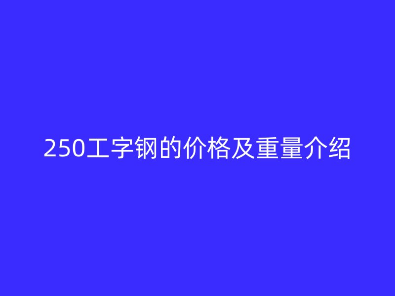 250工字鋼的價(jià)格及重量介紹