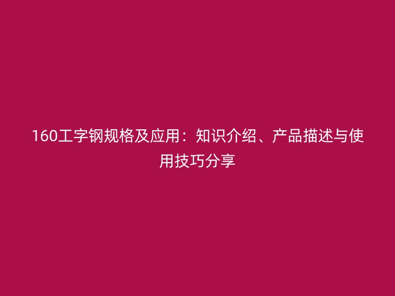 160工字鋼規(guī)格及應用：知識介紹、產(chǎn)品描述與使用技巧分享
