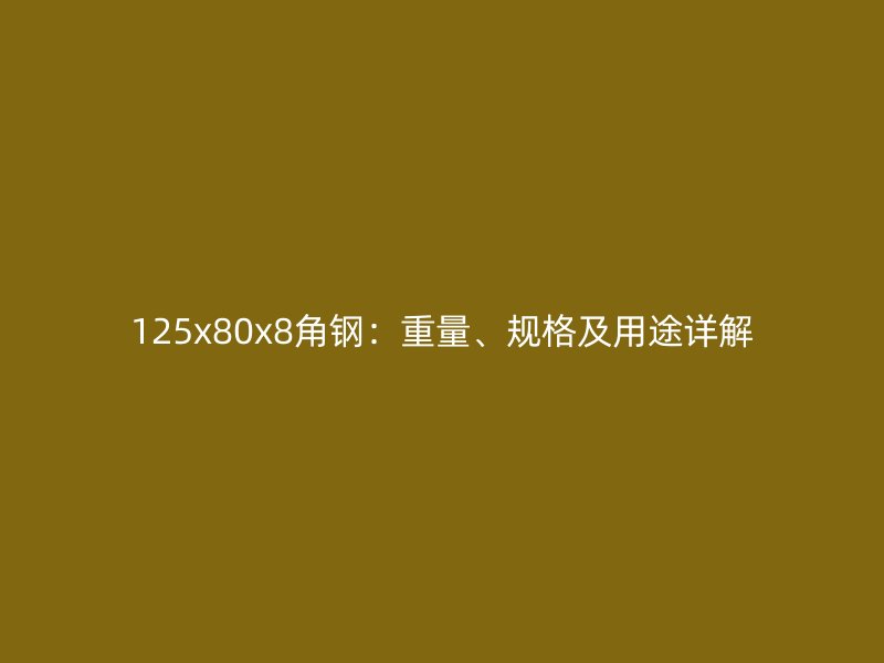 125x80x8角鋼：重量、規(guī)格及用途詳解