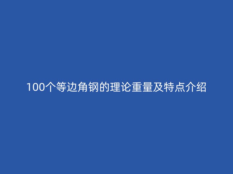 100個等邊角鋼的理論重量及特點介紹