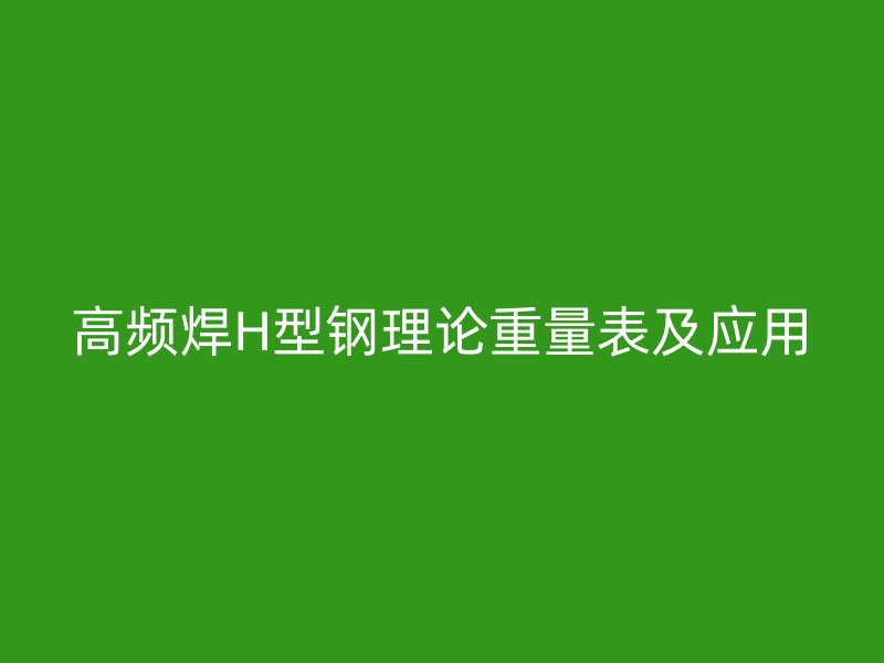 高頻焊H型鋼理論重量表及應用