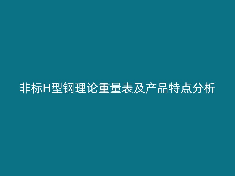 非標H型鋼理論重量表及產品特點分析