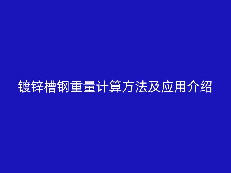 鍍鋅槽鋼重量計算方法及應用介紹