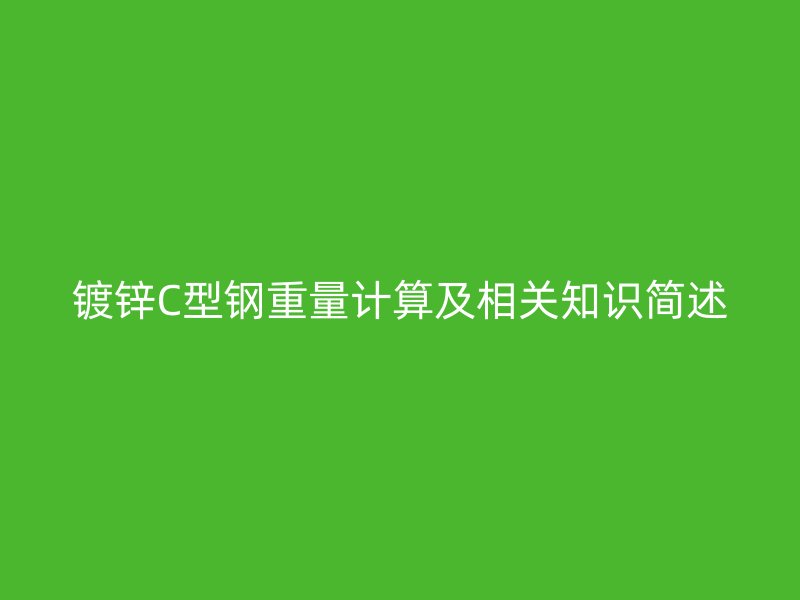 鍍鋅C型鋼重量計算及相關知識簡述