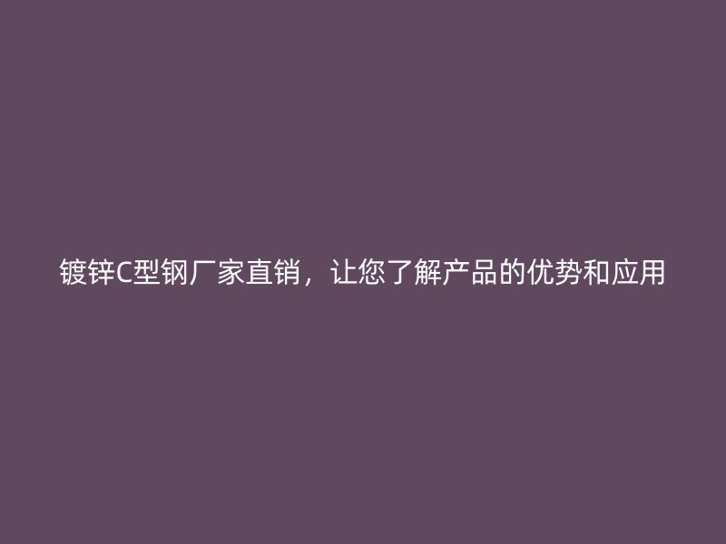 鍍鋅C型鋼廠家直銷，讓您了解產品的優勢和應用