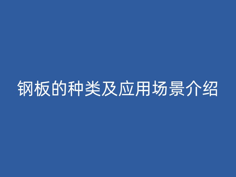 鋼板的種類及應用場景介紹