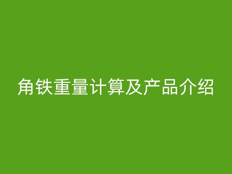 角鐵重量計(jì)算及產(chǎn)品介紹