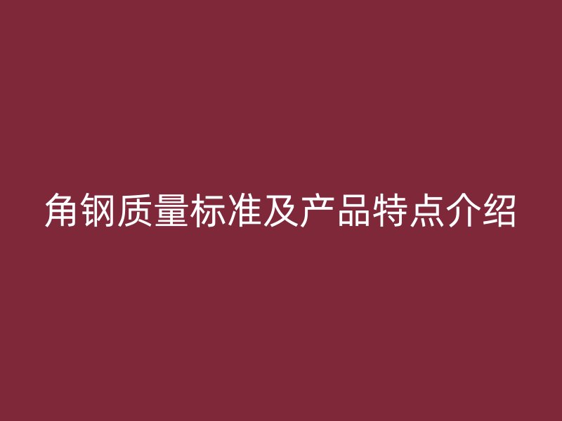 角鋼質量標準及產品特點介紹