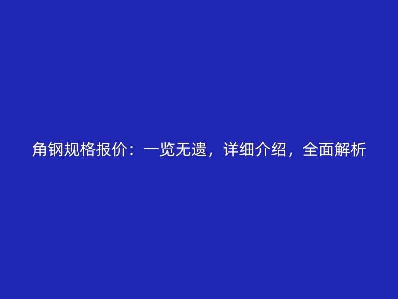 角鋼規(guī)格報(bào)價(jià)：一覽無遺，詳細(xì)介紹，全面解析