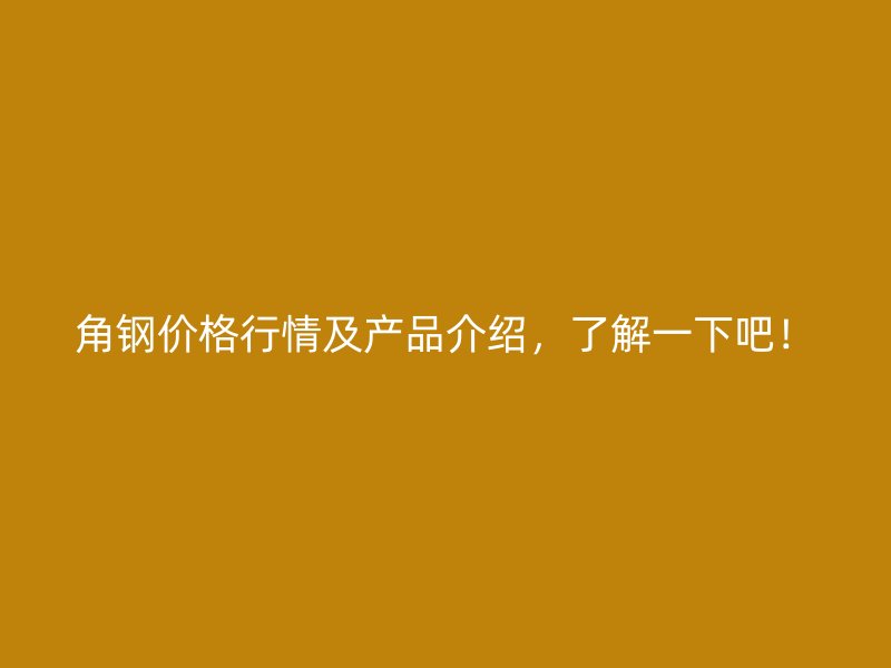 角鋼價格行情及產品介紹，了解一下吧！