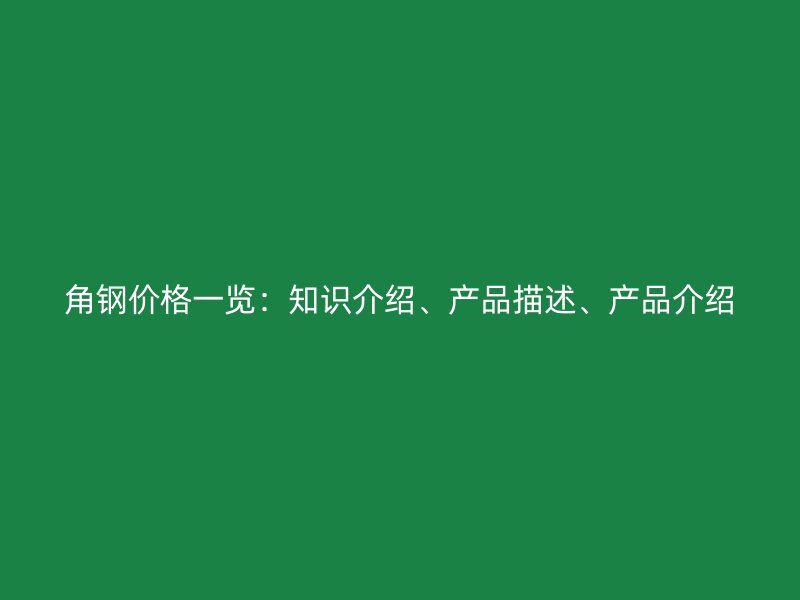 角鋼價格一覽：知識介紹、產品描述、產品介紹