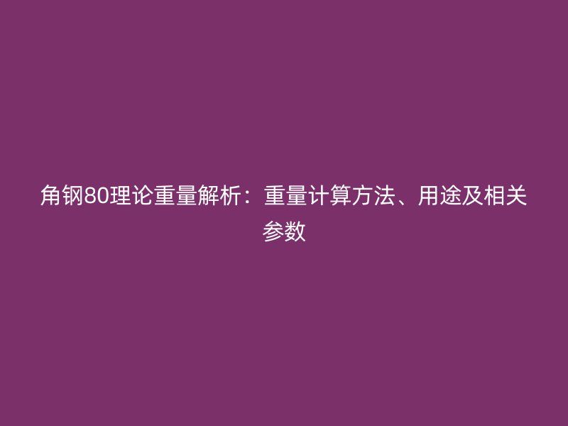 角鋼80理論重量解析：重量計算方法、用途及相關參數