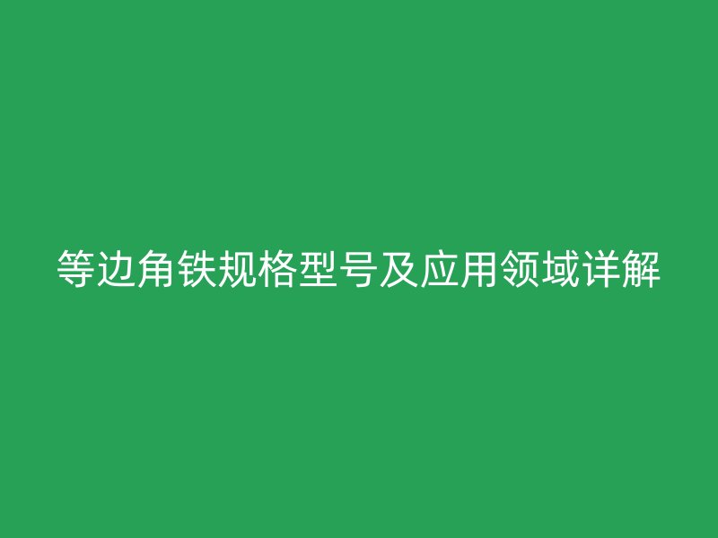 等邊角鐵規格型號及應用領域詳解