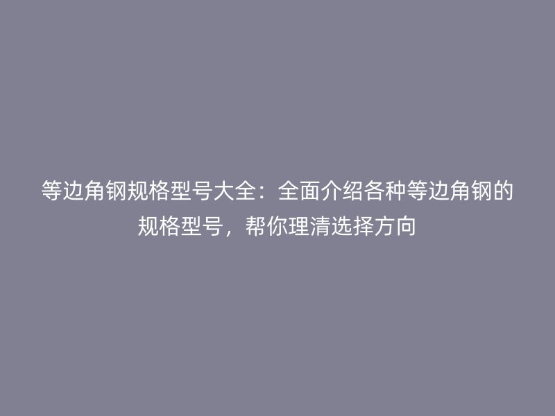 等邊角鋼規格型號大全：全面介紹各種等邊角鋼的規格型號，幫你理清選擇方向