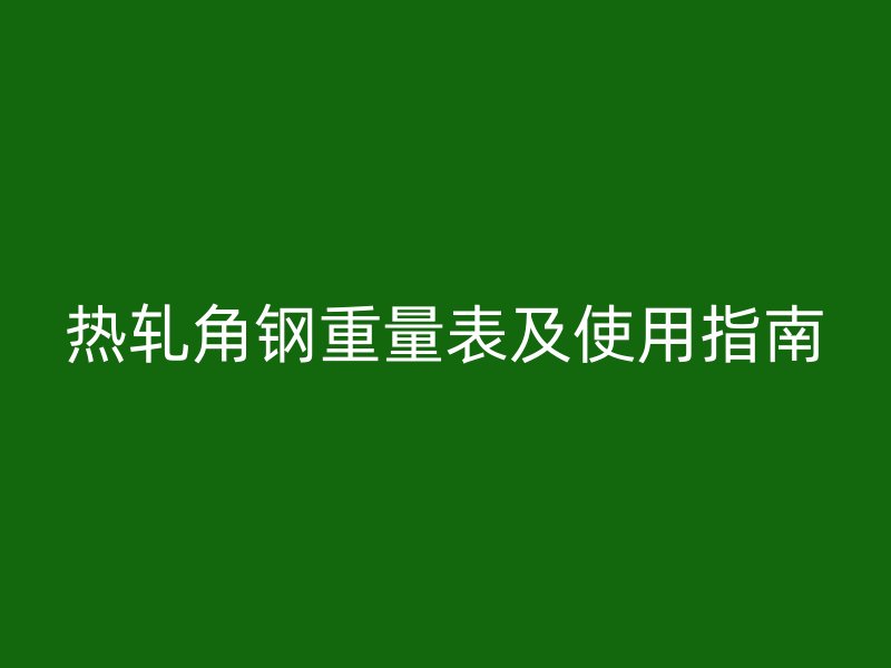 熱軋角鋼重量表及使用指南