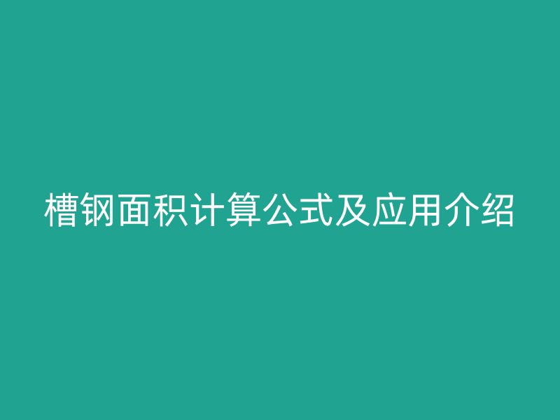槽鋼面積計算公式及應用介紹